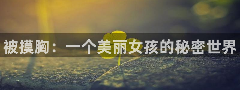 樱花动漫未删减版：被摸胸：一个美丽女孩的秘密世界