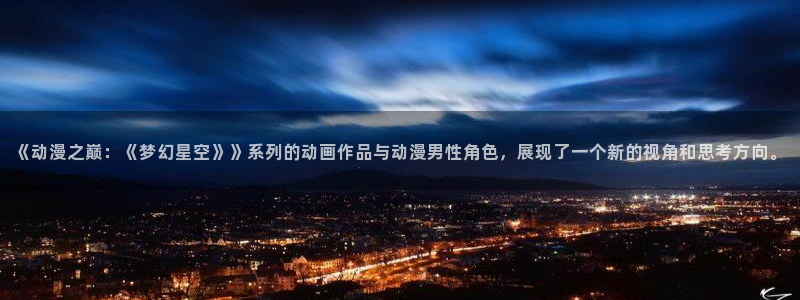 风车漫画软件：《动漫之巅：《梦幻星空》》系列的动画作品与动漫男性角色，展现了一个新的视角和思考方向。