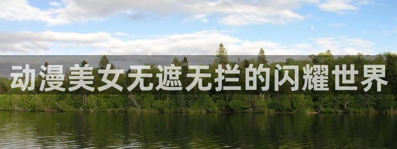 风车漫画官网下载：动漫美女无遮无拦的闪耀世界