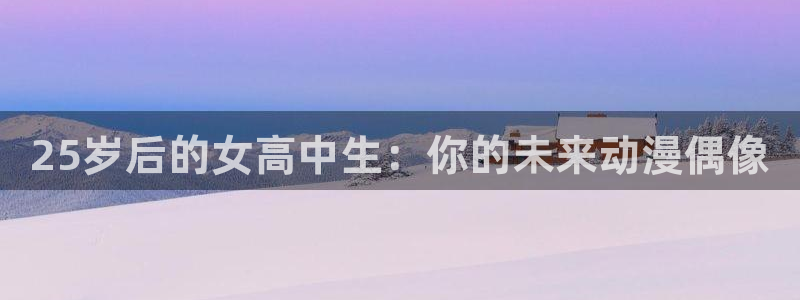 樱花动漫(p)_在线观看动漫：25岁后的女高中生：你的未来动漫偶像