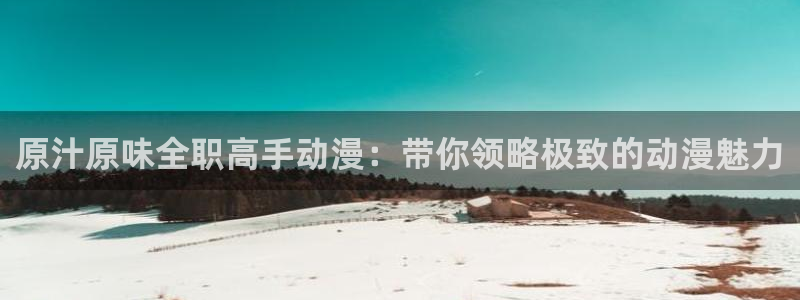 樱花动漫沧元图：原汁原味全职高手动漫：带你领略极致的动漫魅力