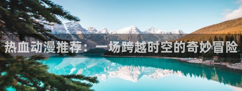 樱花动漫dm530：热血动漫推荐：一场跨越时空的奇妙冒险