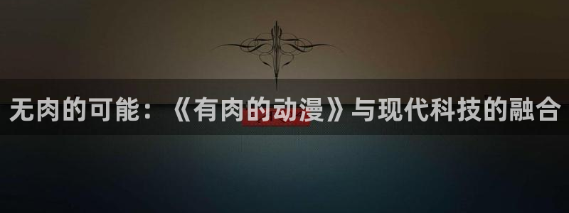 樱花动漫在线观看动漫：无肉的可能：《有肉的动漫》与现代科技的融合