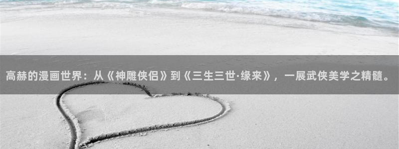 樱花动漫专：高赫的漫画世界：从《神雕侠侣》到《三生三世·缘来》，一展武侠美学之精髓。